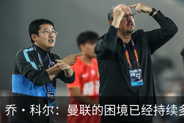 乔·科尔：曼联的困境已经持续多年，部分球员不适合在此效力