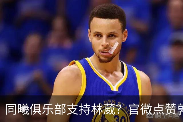 同曦俱乐部支持林葳？官微点赞郭士强下课言论引发讨论