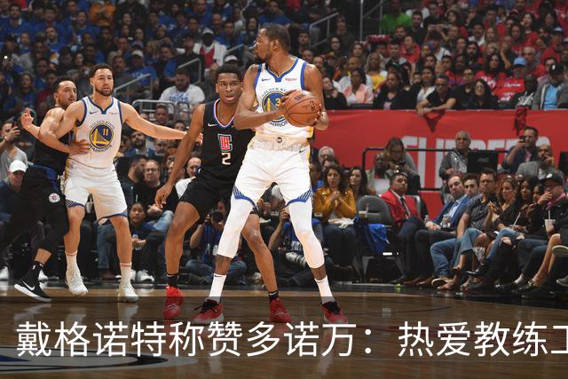 戴格诺特称赞多诺万：热爱教练工作愿继续担任助理